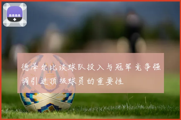 德泽尔比谈球队投入与冠军竞争强调引进顶级球员的重要性