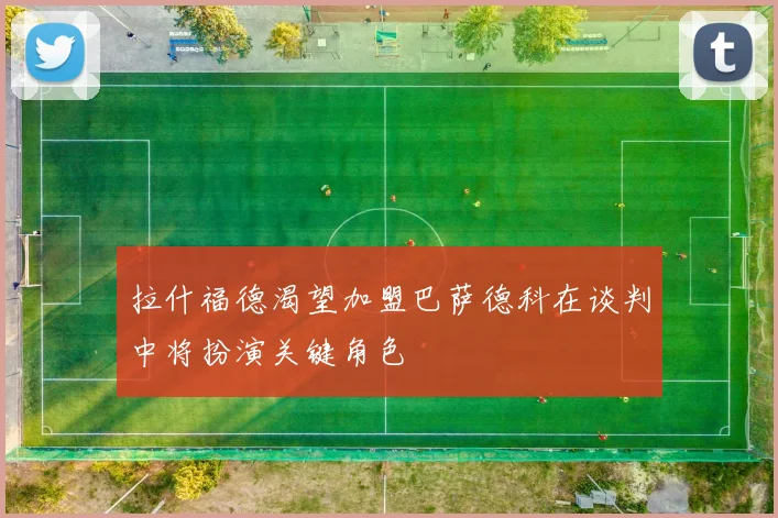 拉什福德渴望加盟巴萨德科在谈判中将扮演关键角色