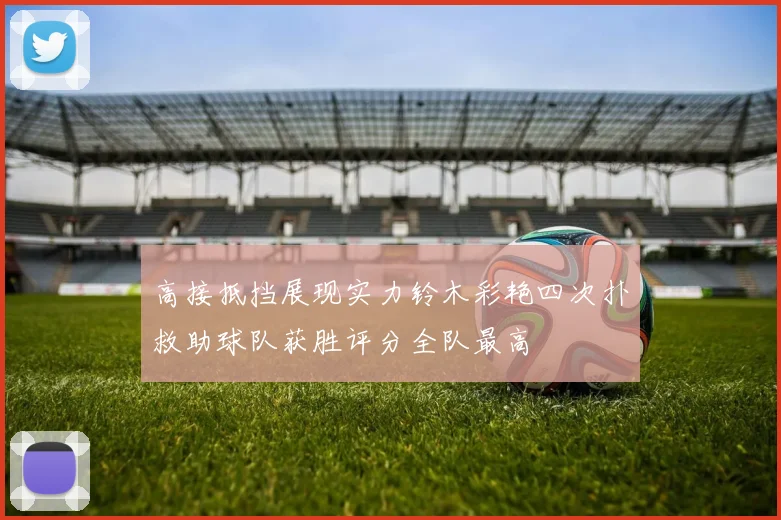 高接抵挡展现实力铃木彩艳四次扑救助球队获胜评分全队最高