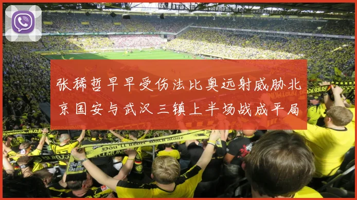 张稀哲早早受伤法比奥远射威胁北京国安与武汉三镇上半场战成平局