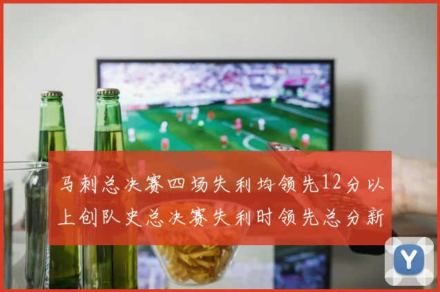 马刺总决赛四场失利均领先12分以上创队史总决赛失利时领先总分新纪录