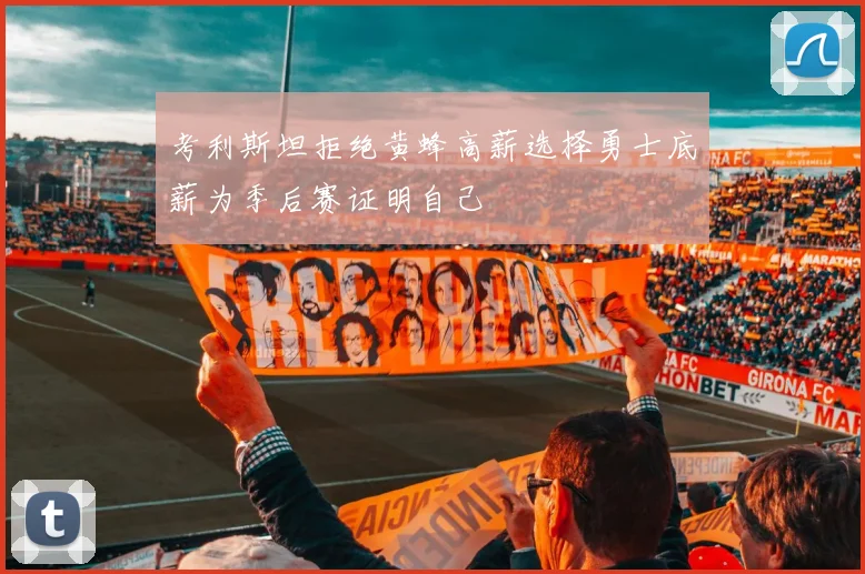 考利斯坦拒绝黄蜂高薪选择勇士底薪为季后赛证明自己