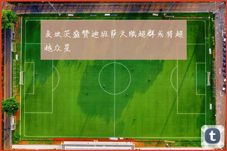 麦坎茨盛赞迪班萨天赋超群或将超越众星