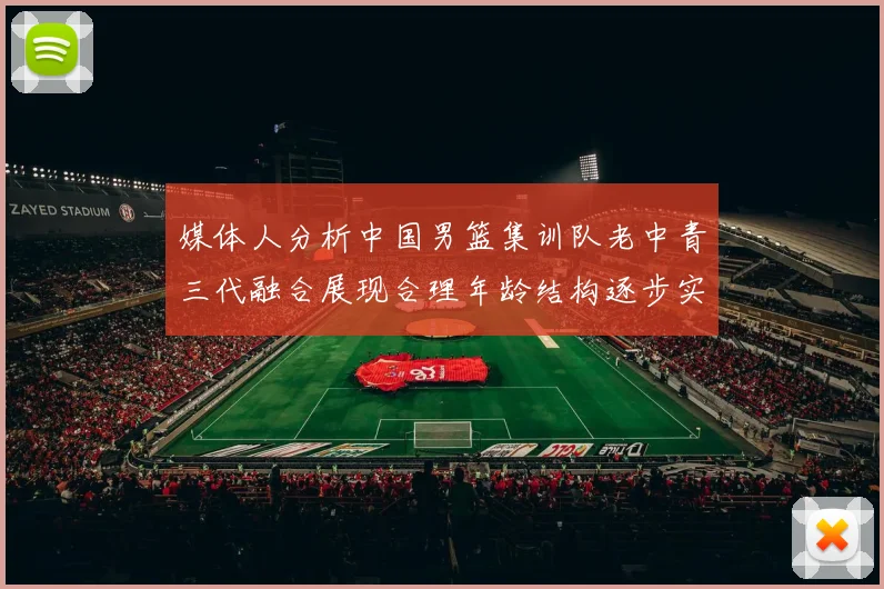 媒体人分析中国男篮集训队老中青三代融合展现合理年龄结构逐步实现换血